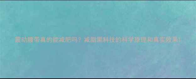图片 震动腰带真的能减肥吗？减脂黑科技的科学原理和真实效果1