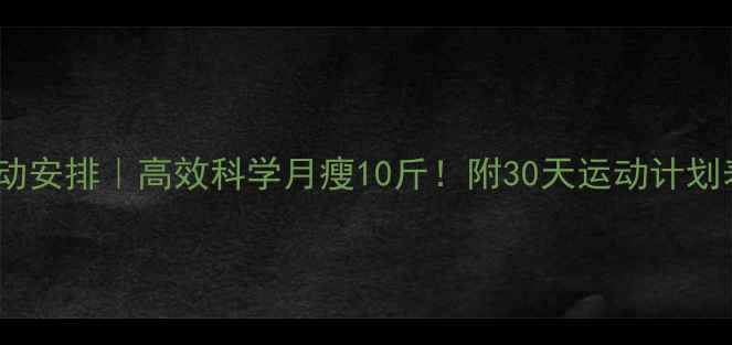 图片 青年减脂运动安排｜高效科学月瘦10斤！附30天运动计划表+饮食模板