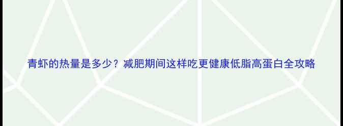 图片 青虾的热量是多少？减肥期间这样吃更健康低脂高蛋白全攻略
