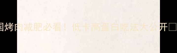 图片 韩国烤肉减肥必看！低卡高蛋白吃法大公开🔥🥩1