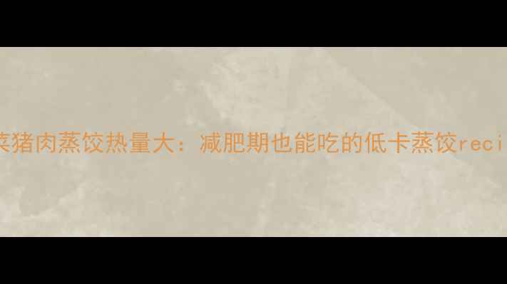 图片 韭菜猪肉蒸饺热量大：减肥期也能吃的低卡蒸饺recipe1