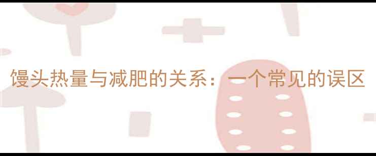 图片 馒头热量与减肥的关系：一个常见的误区