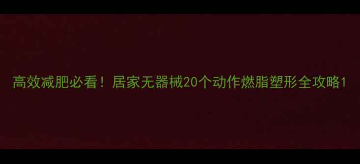 图片 高效减肥必看！居家无器械20个动作燃脂塑形全攻略1
