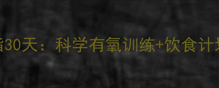 图片 高效减脂30天：科学有氧训练+饮食计划全攻略
