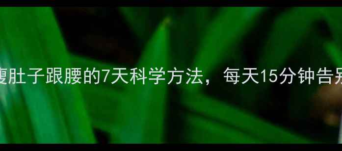 图片 高效减脂快速瘦肚子跟腰的7天科学方法，每天15分钟告别顽固腰腹赘肉