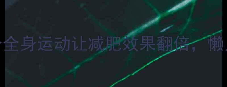图片 高效燃脂！这5个全身运动让减肥效果翻倍，懒人也能轻松跟练1