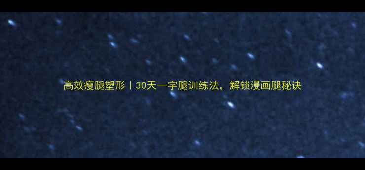 图片 高效瘦腿塑形｜30天一字腿训练法，解锁漫画腿秘诀
