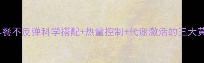 图片 高热量早餐不反弹科学搭配+热量控制+代谢激活的三大黄金法则1