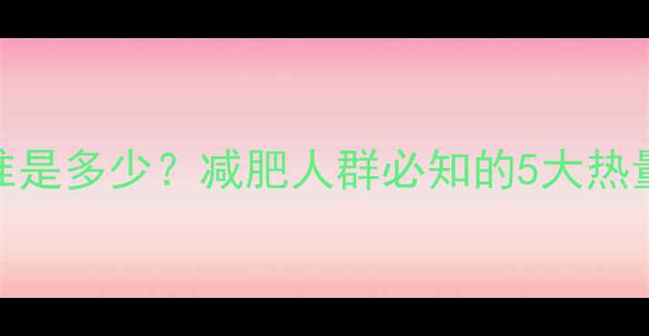 图片 高热量标准是多少？减肥人群必知的5大热量控制法则
