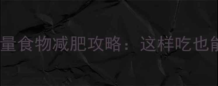 图片 高热量食物减肥攻略：这样吃也能瘦1