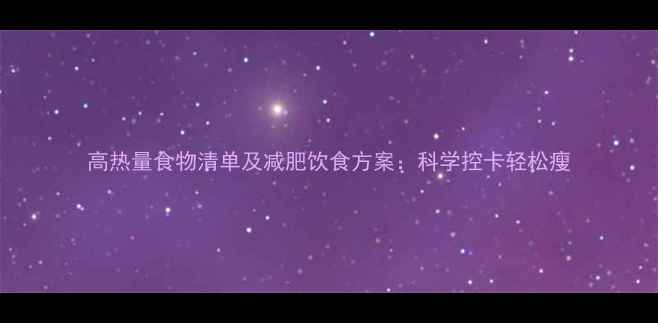 图片 高热量食物清单及减肥饮食方案：科学控卡轻松瘦
