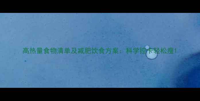 图片 高热量食物清单及减肥饮食方案：科学控卡轻松瘦1