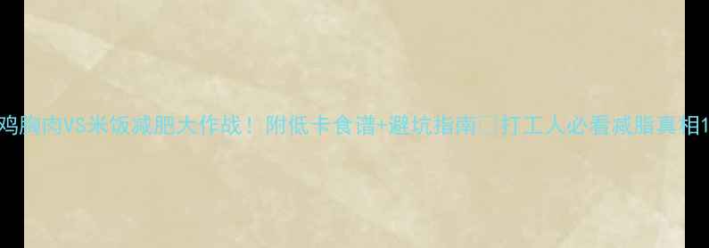 图片 鸡胸肉VS米饭减肥大作战！附低卡食谱+避坑指南🔥打工人必看减脂真相1