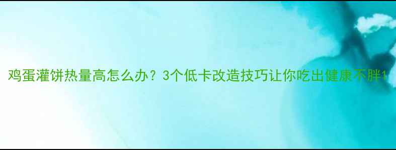 图片 鸡蛋灌饼热量高怎么办？3个低卡改造技巧让你吃出健康不胖1