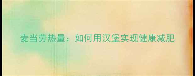 图片 麦当劳热量：如何用汉堡实现健康减肥