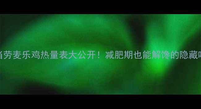 图片 麦当劳麦乐鸡热量表大公开！减肥期也能解馋的隐藏吃法