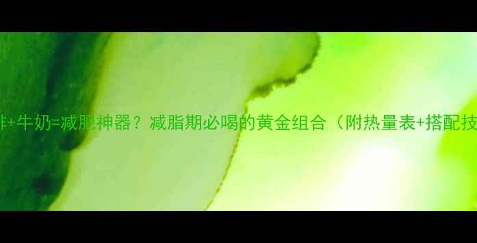 图片 黑咖啡+牛奶=减肥神器？减脂期必喝的黄金组合（附热量表+搭配技巧）1