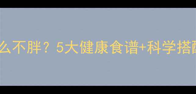图片 🌙减脂期晚上吃什么不胖？5大健康食谱+科学搭配，吃饱也能瘦✅1