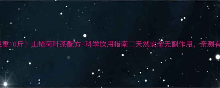图片 🌟28天减重10斤！山楂荷叶茶配方+科学饮用指南🌿天然安全无副作用，亲测有效！💥1
