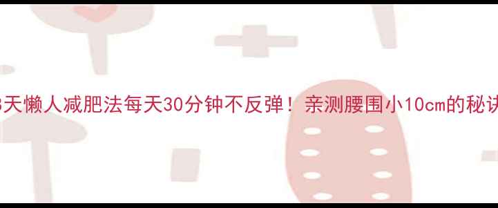 图片 🌟28天懒人减肥法每天30分钟不反弹！亲测腰围小10cm的秘诀✅1