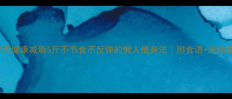 图片 🌟7天健康减脂5斤不节食不反弹的懒人瘦身法｜附食谱+运动表✨