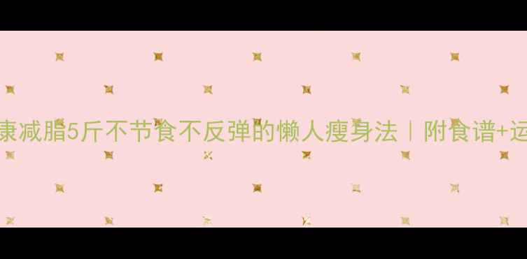 图片 🌟7天健康减脂5斤不节食不反弹的懒人瘦身法｜附食谱+运动表✨1