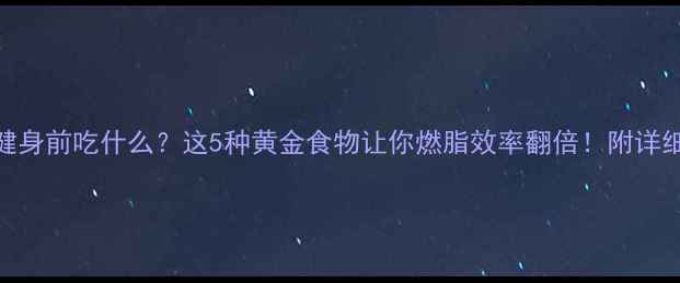 图片 🌟减肥健身前吃什么？这5种黄金食物让你燃脂效率翻倍！附详细食谱🌟