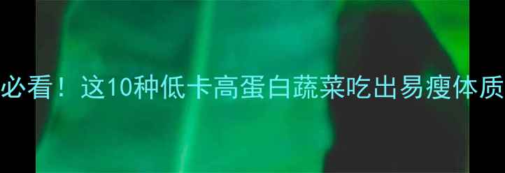图片 🌟减肥必看！这10种低卡高蛋白蔬菜吃出易瘦体质💪🍽️