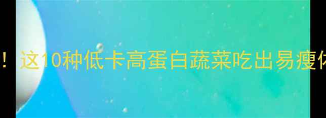 图片 🌟减肥必看！这10种低卡高蛋白蔬菜吃出易瘦体质💪🍽️1