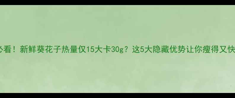 图片 🌟减肥期必看！新鲜葵花子热量仅15大卡30g？这5大隐藏优势让你瘦得又快又健康！1