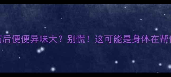 图片 🌟减肥药后便便异味大？别慌！这可能是身体在帮你排毒🌟