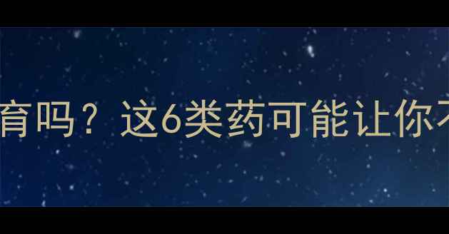 图片 🌟备孕必看减肥药会影响生育吗？这6类药可能让你不孕不育！附安全备孕指南1