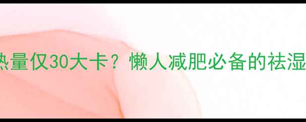 图片 🌟薏仁红豆汤热量仅30大卡？懒人减肥必备的祛湿消肿秘方！🌟1
