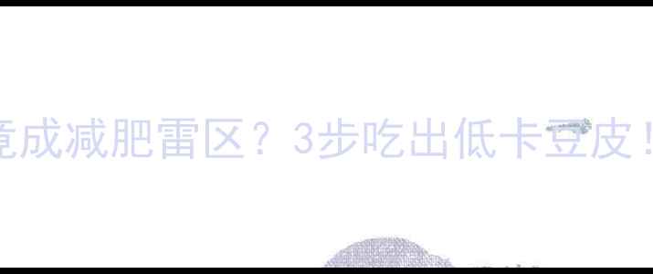 图片 🌟豆皮热量高竟成减肥雷区？3步吃出低卡豆皮！附详细食谱🌟
