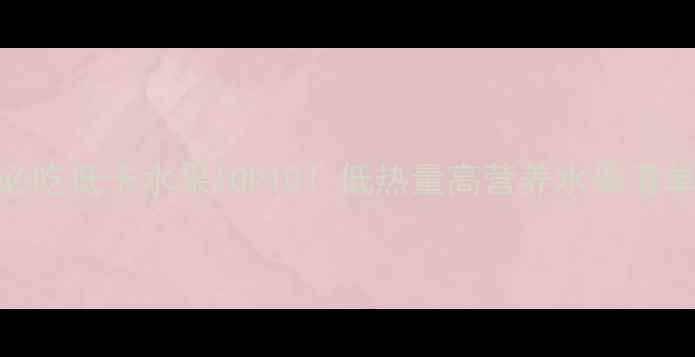 图片 🍉🍇夏季减肥必吃低卡水果TOP10！低热量高营养水果清单助你轻盈一夏
