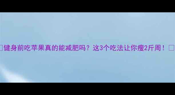 图片 🍎健身前吃苹果真的能减肥吗？这3个吃法让你瘦2斤周！🔥1