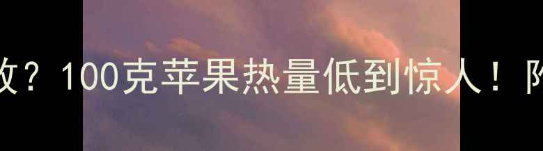 图片 🍎苹果减肥法真的有效？100克苹果热量低到惊人！附食谱+误区避坑指南1