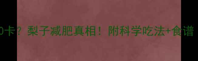 图片 🍐100g香梨=0卡？梨子减肥真相！附科学吃法+食谱（附热量表）