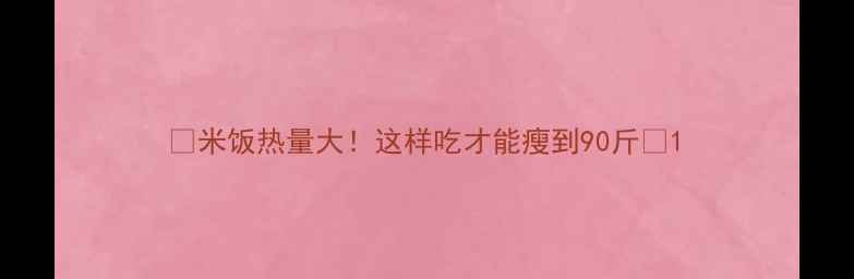 图片 🍚米饭热量大！这样吃才能瘦到90斤🔥1