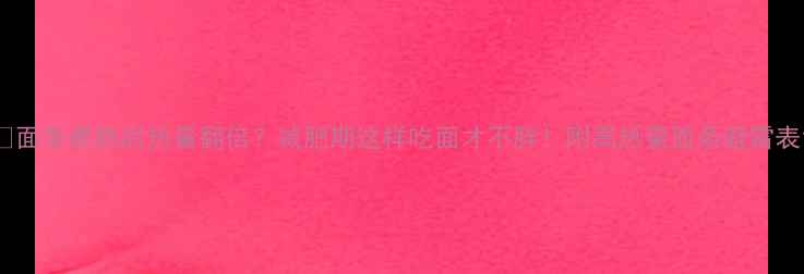 图片 🍜面条煮熟后热量翻倍？减肥期这样吃面才不胖！附高热量面条避雷表1