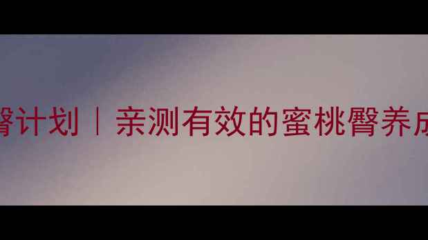 图片 💡7天居家瘦臀计划｜亲测有效的蜜桃臀养成术🏋️♀️1