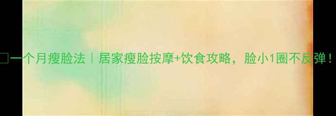 图片 💡一个月瘦脸法｜居家瘦脸按摩+饮食攻略，脸小1圈不反弹！