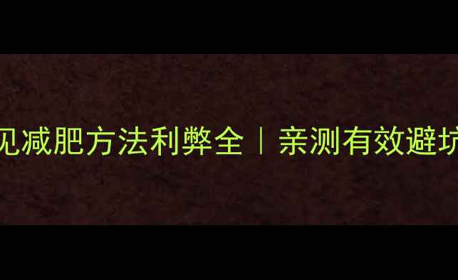 图片 💥10种常见减肥方法利弊全｜亲测有效避坑指南⚠️