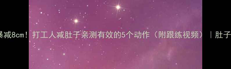 图片 💥7天腰围暴减8cm！打工人减肚子亲测有效的5个动作（附跟练视频）｜肚子大怎么办？
