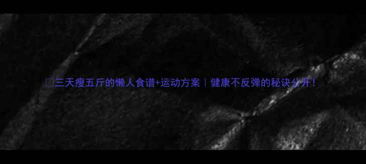 图片 💥三天瘦五斤的懒人食谱+运动方案｜健康不反弹的秘诀公开！