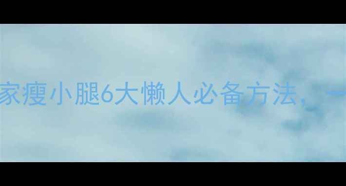 图片 💥亲测有效！居家瘦小腿6大懒人必备方法，一个月视觉瘦两圈