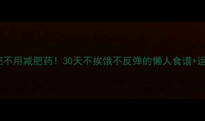图片 💥健康减肥不用减肥药！30天不挨饿不反弹的懒人食谱+运动指南💪1