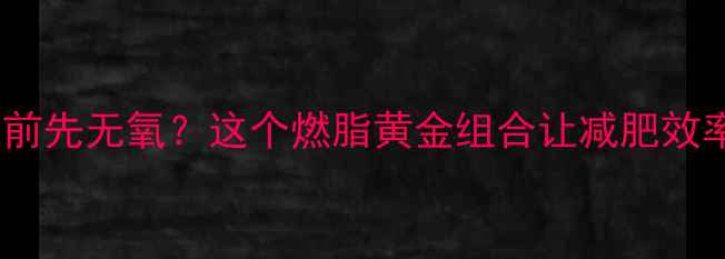 图片 💥有氧运动前先无氧？这个燃脂黄金组合让减肥效率翻倍！🔥1