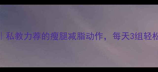 图片 💥站立单腿屈伸｜私教力荐的瘦腿减脂动作，每天3组轻松瘦出漫画腿！💥