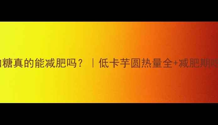 图片 💥芋圆不加糖真的能减肥吗？｜低卡芋圆热量全+减肥期吃法指南✨1